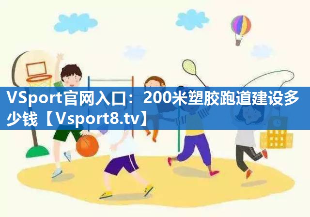 <strong>VSport官网入口：200米塑胶跑道建设多少钱</strong>