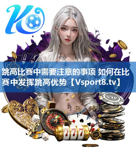 跳高比赛中需要注意的事项 如何在比赛中发挥跳高优势