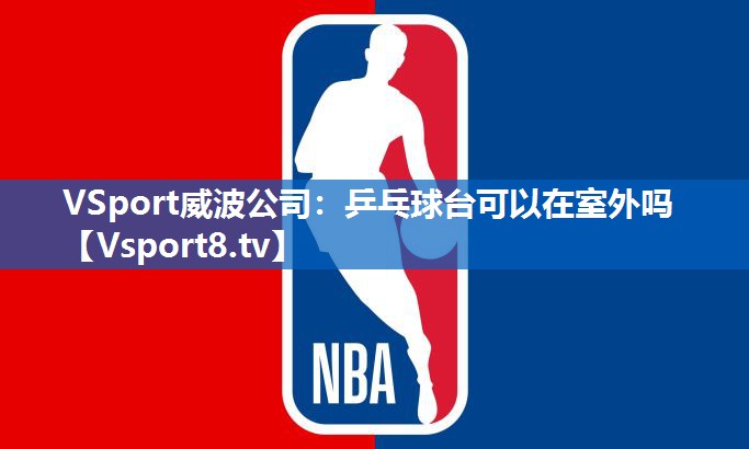 VSport威波公司：乒乓球台可以在室外吗