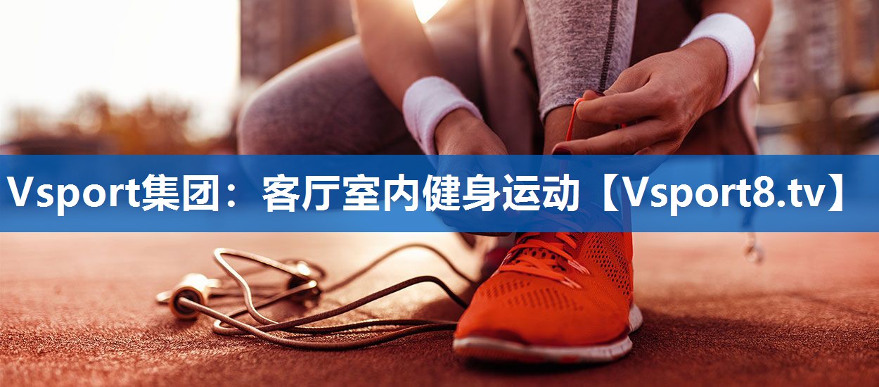 <strong>Vsport集团：客厅室内健身运动</strong>