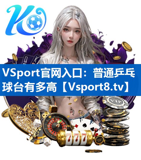<strong>VSport官网入口：普通乒乓球台有多高</strong>