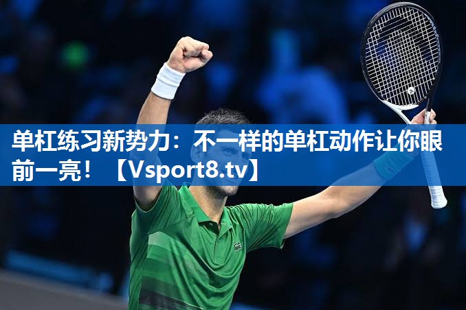 单杠练习新势力：不一样的单杠动作让你眼前一亮！
