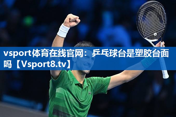 vsport体育在线官网：乒乓球台是塑胶台面吗