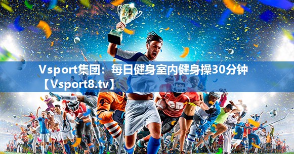Vsport集团：每日健身室内健身操30分钟
