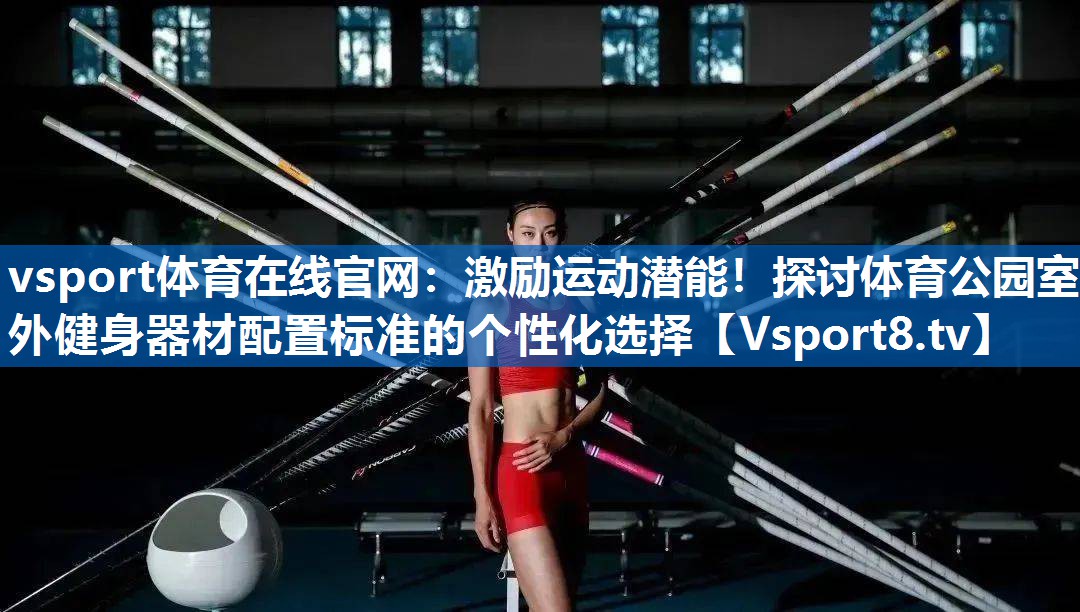 激励运动潜能！探讨体育公园室外健身器材配置标准的个性化选择